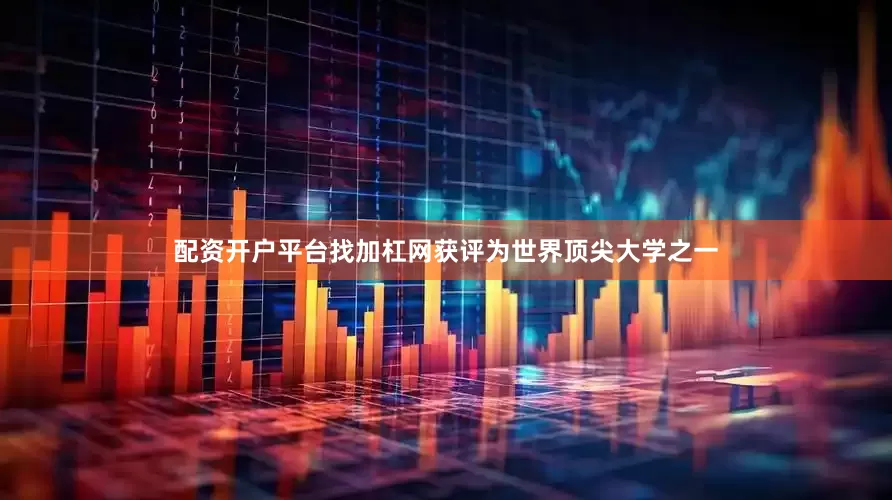 配资开户平台找加杠网获评为世界顶尖大学之一