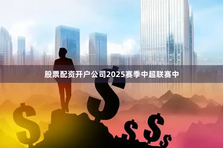 股票配资开户公司2025赛季中超联赛中